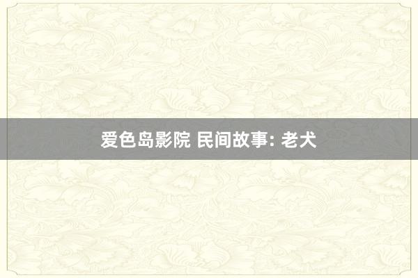 爱色岛影院 民间故事: 老犬