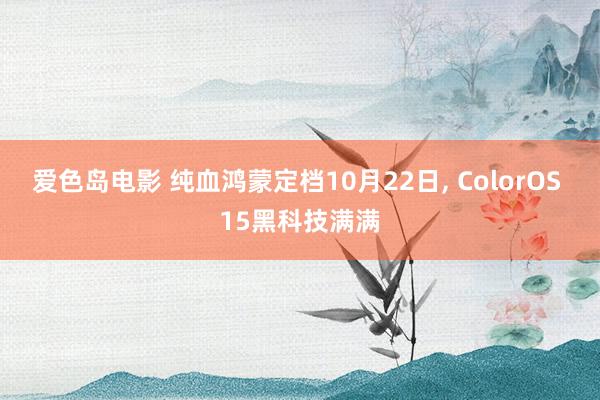 爱色岛电影 纯血鸿蒙定档10月22日， ColorOS 15黑科技满满