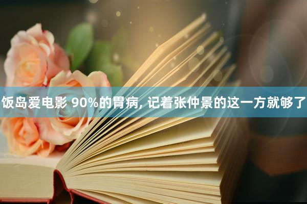 饭岛爱电影 90%的胃病， 记着张仲景的这一方就够了