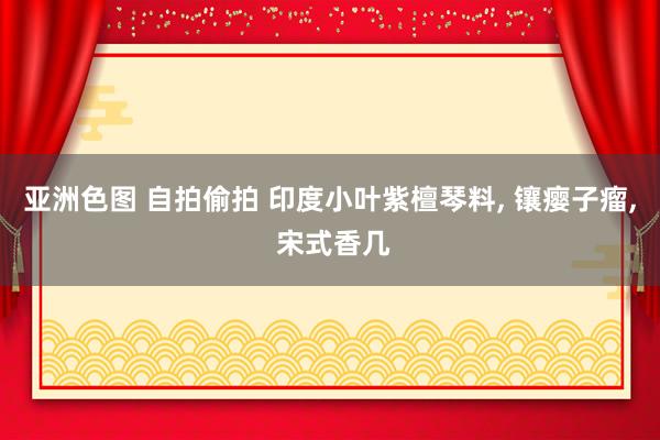 亚洲色图 自拍偷拍 印度小叶紫檀琴料， 镶瘿子瘤， 宋式香几
