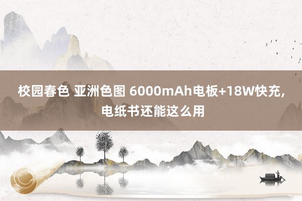校园春色 亚洲色图 6000mAh电板+18W快充， 电纸书还能这么用