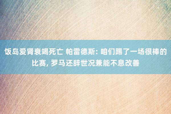 饭岛爱肾衰竭死亡 帕雷德斯: 咱们踢了一场很棒的比赛， 罗马还辞世况兼能不息改善
