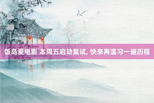 饭岛爱电影 本周五启动复试， 快来再温习一遍历程
