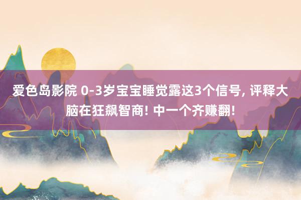 爱色岛影院 0-3岁宝宝睡觉露这3个信号， 评释大脑在狂飙智商! 中一个齐赚翻!